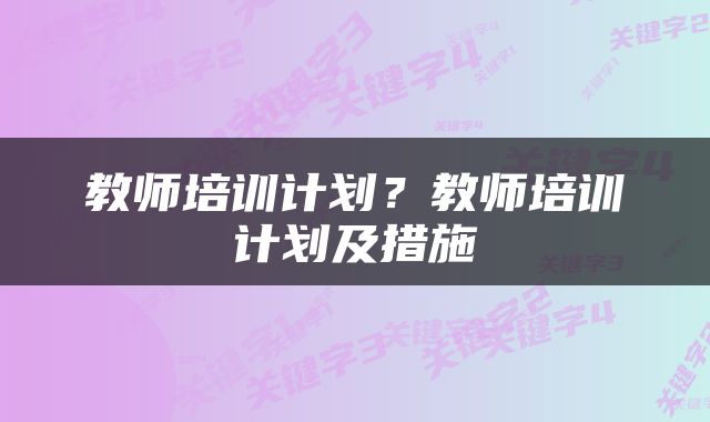 教师培训计划？教师培训计划及措施