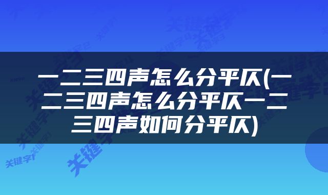 一二三四声怎么分平仄(一二三四声怎么分平仄一二三四声如何分平仄)