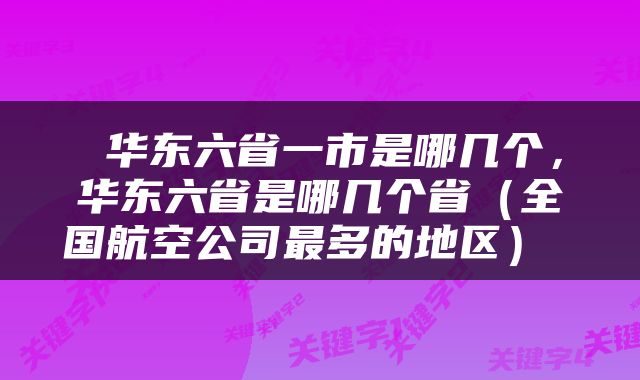  华东六省一市是哪几个，华东六省是哪几个省（全国航空公司最多的地区） 
