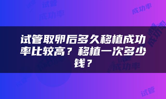 试管取卵后多久移植成功率比较高？移植一次多少钱？