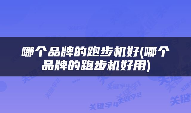 哪个品牌的跑步机好(哪个品牌的跑步机好用)