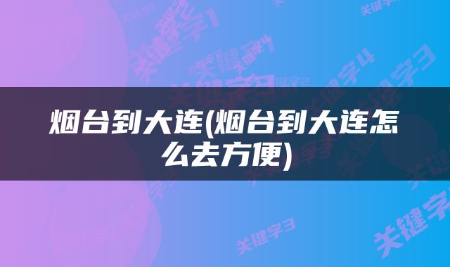 烟台到大连(烟台到大连怎么去方便)