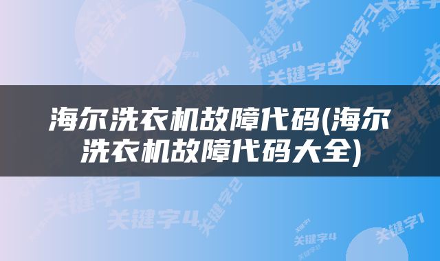海尔洗衣机故障代码(海尔洗衣机故障代码大全)