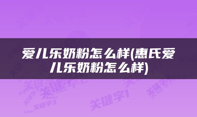 爱儿乐奶粉怎么样(惠氏爱儿乐奶粉怎么样)