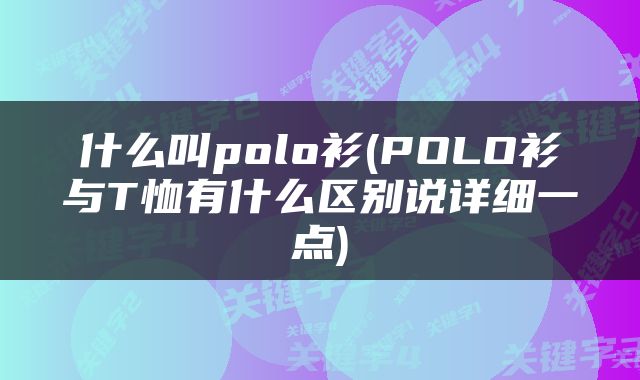 什么叫polo衫(POLO衫与T恤有什么区别说详细一点)