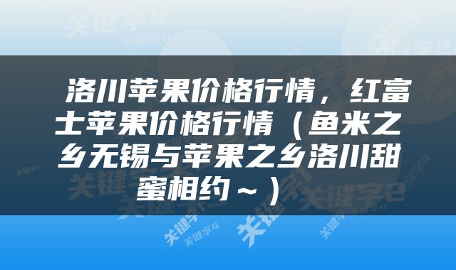  洛川苹果价格行情，红富士苹果价格行情（鱼米之乡无锡与苹果之乡洛川甜蜜相约～） 