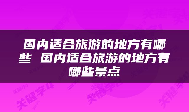 国内适合旅游的地方有哪些 国内适合旅游的地方有哪些景点