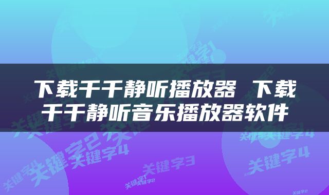 下载千千静听播放器 下载千千静听音乐播放器软件