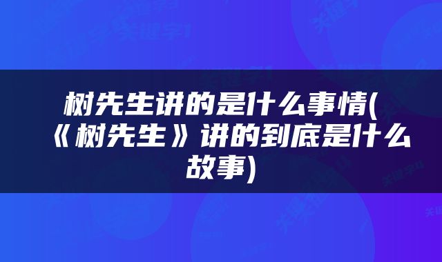 树先生讲的是什么事情(《树先生》讲的到底是什么故事)