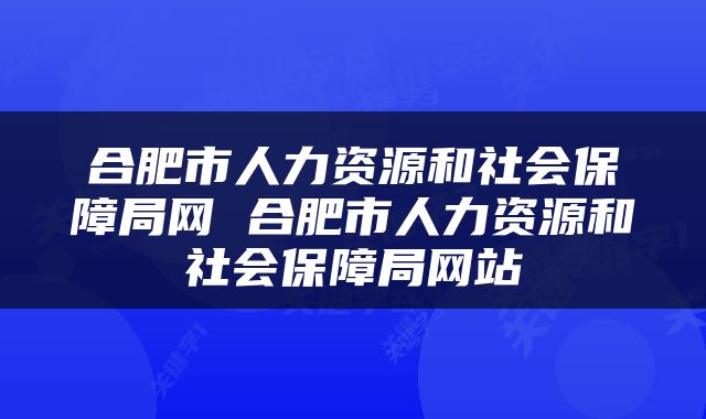 合肥市人力资源和社会保障局网 合肥市人力资源和社会保障局网站