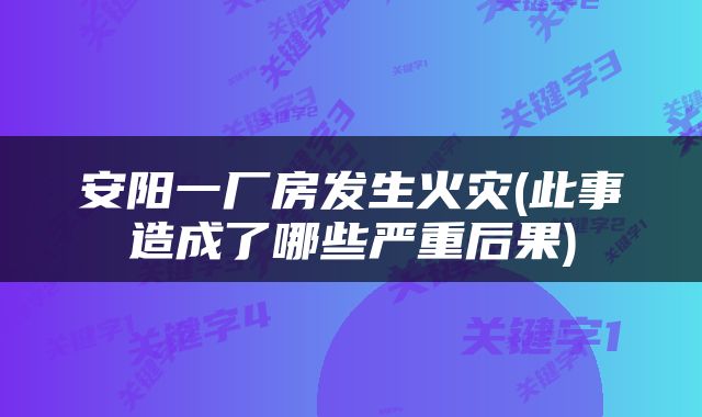 安阳一厂房发生火灾(此事造成了哪些严重后果)