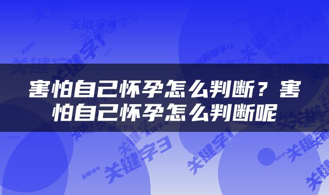害怕自己怀孕怎么判断？害怕自己怀孕怎么判断呢