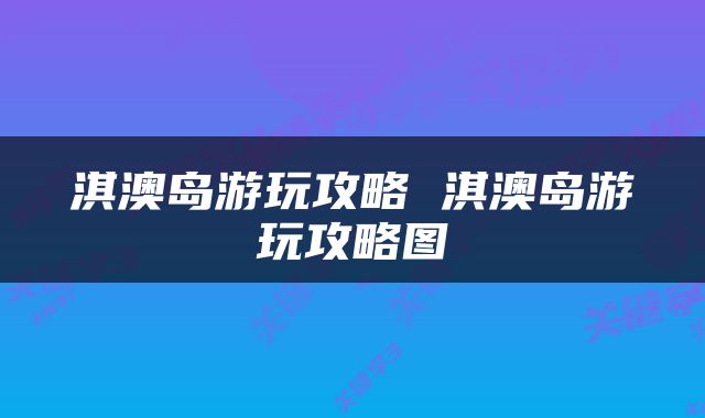 淇澳岛游玩攻略 淇澳岛游玩攻略图