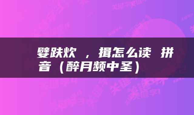  �嬖趺炊�，揖怎么读 拼音（醉月频中圣） 