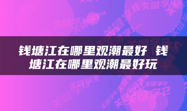 钱塘江在哪里观潮最好 钱塘江在哪里观潮最好玩