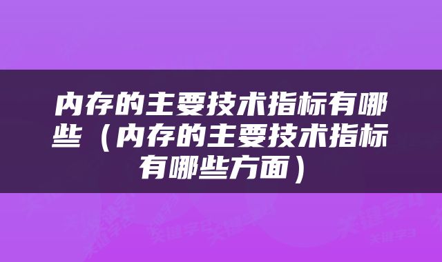 内存的主要技术指标有哪些（内存的主要技术指标有哪些方面）