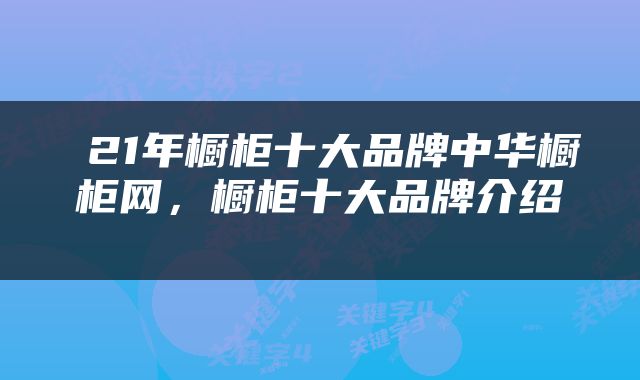  21年橱柜十大品牌中华橱柜网，橱柜十大品牌介绍 