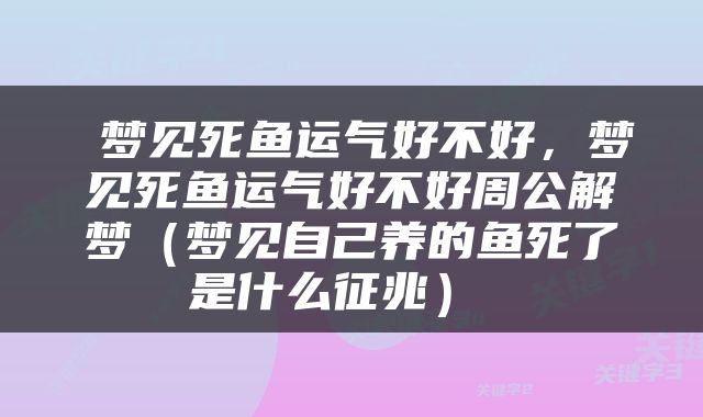  梦见死鱼运气好不好，梦见死鱼运气好不好周公解梦（梦见自己养的鱼死了是什么征兆） 