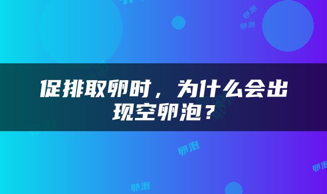 促排取卵时，为什么会出现空卵泡？