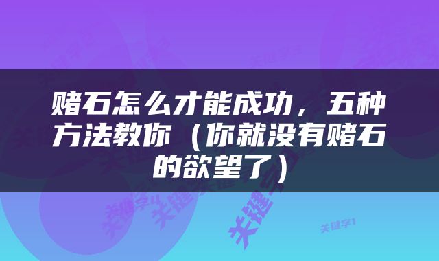 赌石怎么才能成功，五种方法教你（你就没有赌石的欲望了）