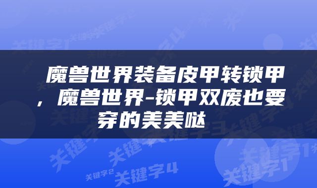  魔兽世界装备皮甲转锁甲，魔兽世界-锁甲双废也要穿的美美哒 
