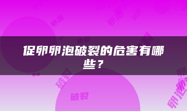 促卵卵泡破裂的危害有哪些？