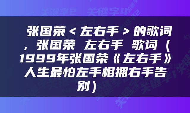  张国荣＜左右手＞的歌词，张国荣 左右手 歌词（1999年张国荣《左右手》人生最怕左手相拥右手告别） 