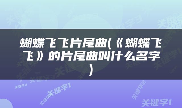 蝴蝶飞飞片尾曲(《蝴蝶飞飞》的片尾曲叫什么名字)