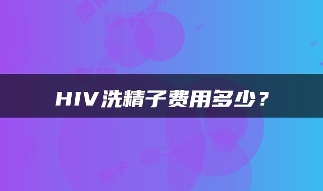 HIV洗精子费用多少？