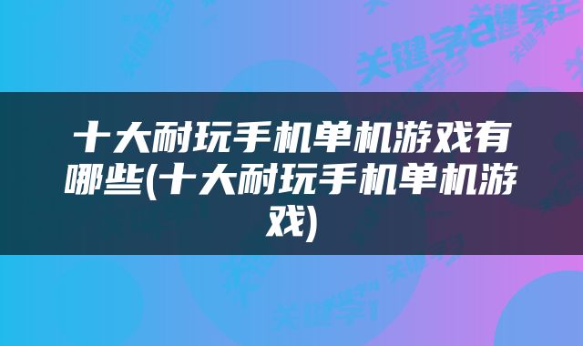 十大耐玩手机单机游戏有哪些(十大耐玩手机单机游戏)