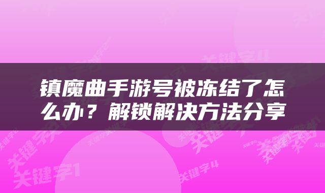 镇魔曲手游号被冻结了怎么办？解锁解决方法分享