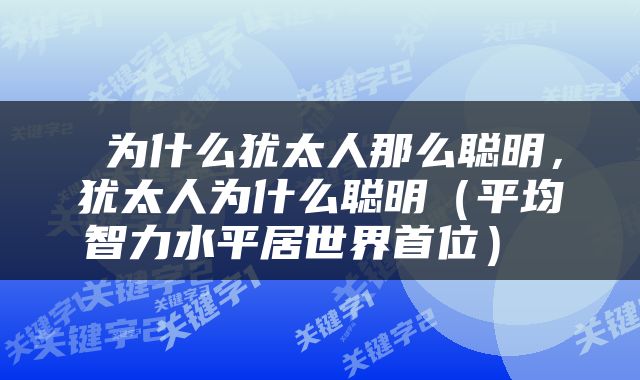  为什么犹太人那么聪明，犹太人为什么聪明（平均智力水平居世界首位） 