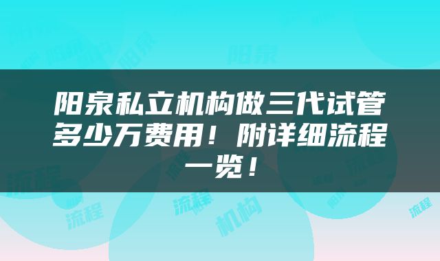 阳泉私立机构做三代试管多少万费用！附详细流程一览！