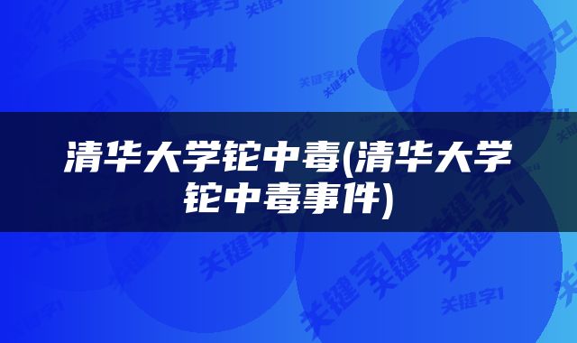 清华大学铊中毒(清华大学铊中毒事件)