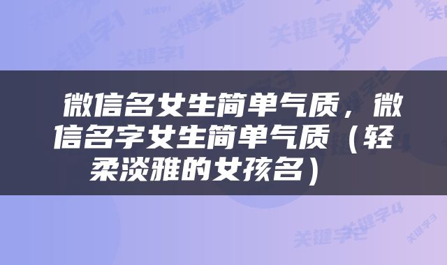  微信名女生简单气质，微信名字女生简单气质（轻柔淡雅的女孩名） 
