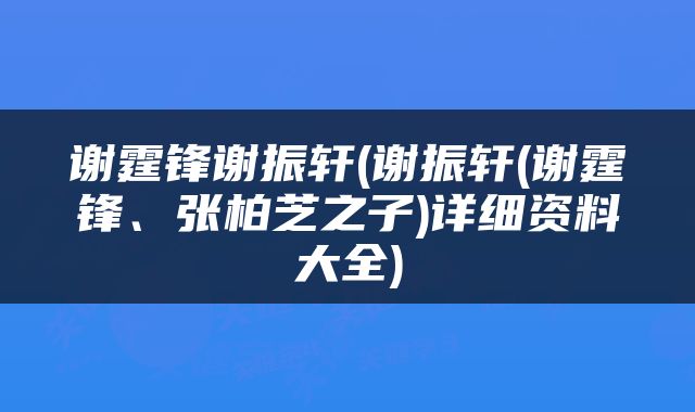 谢霆锋谢振轩(谢振轩(谢霆锋、张柏芝之子)详细资料大全)