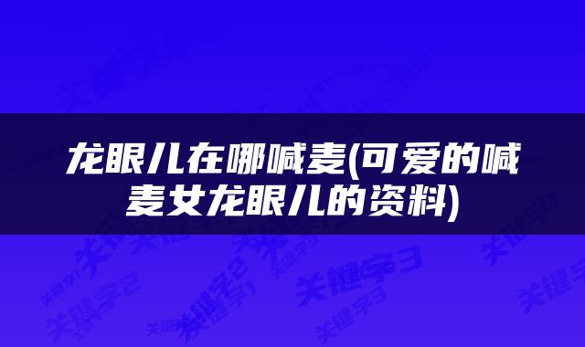 龙眼儿在哪喊麦(可爱的喊麦女龙眼儿的资料)