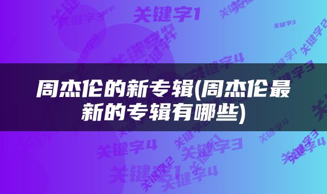 周杰伦的新专辑(周杰伦最新的专辑有哪些)