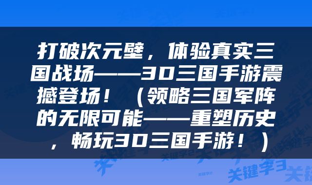 打破次元壁，体验真实三国战场——3D三国手游震撼登场！（领略三国军阵的无限可能——重塑历史，畅玩3D三国手游！）