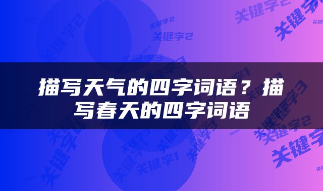 描写天气的四字词语？描写春天的四字词语