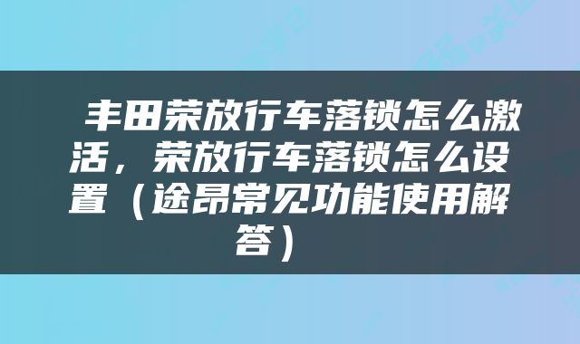  丰田荣放行车落锁怎么激活，荣放行车落锁怎么设置（途昂常见功能使用解答） 