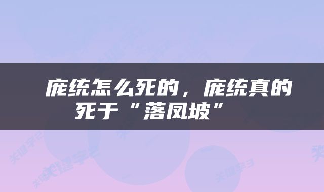  庞统怎么死的，庞统真的死于“落凤坡” 