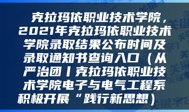  克拉玛依职业技术学院，2021年克拉玛依职业技术学院录取结果公布时间及录取通知书查询入口（从严治团丨克拉玛依职业技术学院电子与电气工程系积极开展“践行新思想） 