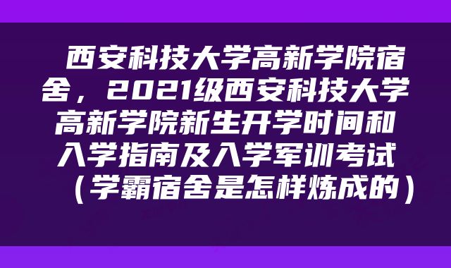  西安科技大学高新学院宿舍，2021级西安科技大学高新学院新生开学时间和入学指南及入学军训考试（学霸宿舍是怎样炼成的） 