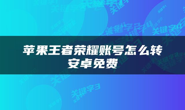 苹果王者荣耀账号怎么转安卓免费
