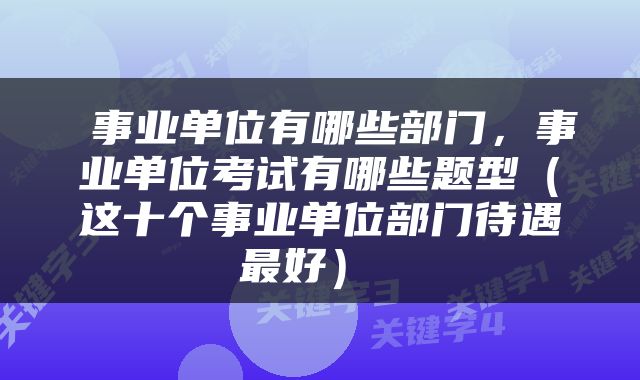  事业单位有哪些部门，事业单位考试有哪些题型（这十个事业单位部门待遇最好） 