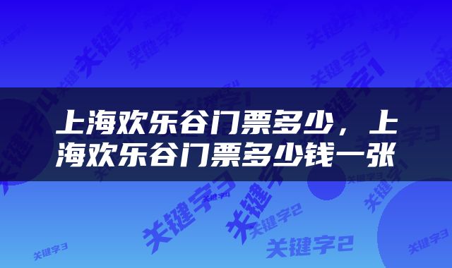 上海欢乐谷门票多少，上海欢乐谷门票多少钱一张