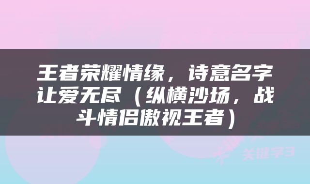 王者荣耀情缘，诗意名字让爱无尽（纵横沙场，战斗情侣傲视王者）