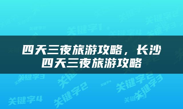 四天三夜旅游攻略，长沙四天三夜旅游攻略