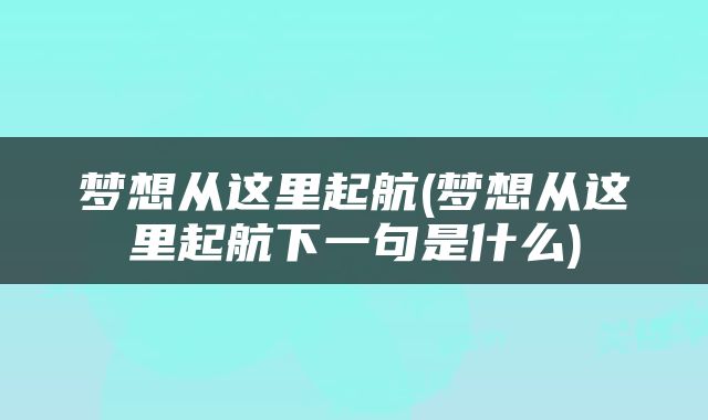 梦想从这里起航(梦想从这里起航下一句是什么)